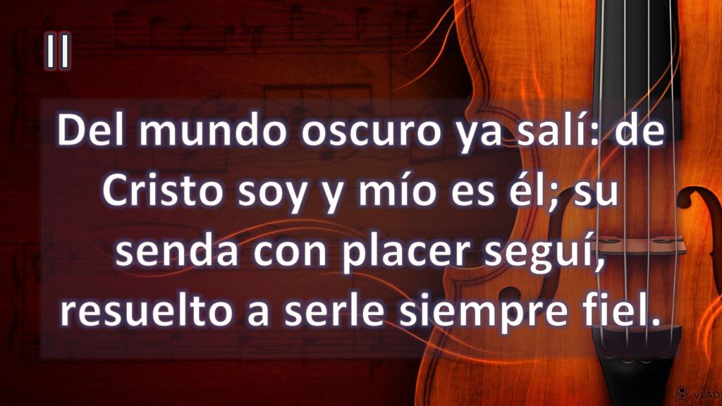 II Del mundo oscuro ya salí: de Cristo soy y mío es él; su senda con placer seguí, resuelto a serle siempre fiel.