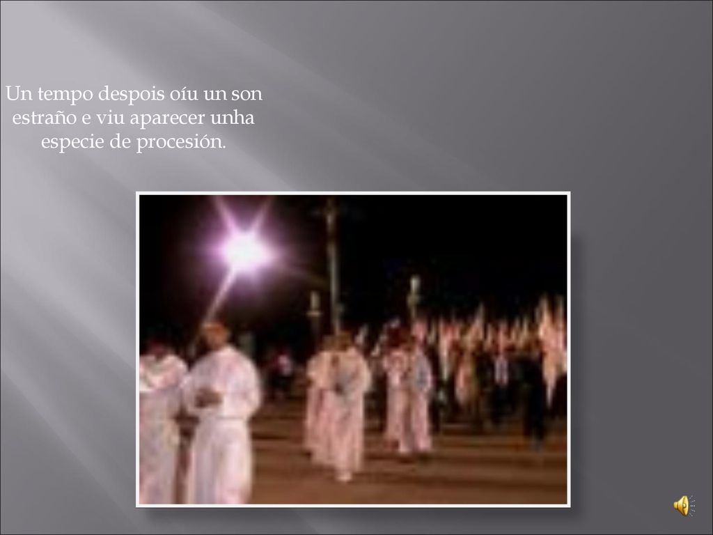 Un tempo despois oíu un son estraño e viu aparecer unha especie de procesión.