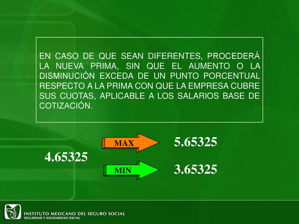 EN CASO DE QUE SEAN DIFERENTES, PROCEDERÁ LA NUEVA PRIMA, SIN QUE EL AUMENTO O LA DISMINUCIÓN EXCEDA DE UN PUNTO PORCENTUAL RESPECTO A LA PRIMA CON QUE LA EMPRESA CUBRE SUS CUOTAS, APLICABLE A LOS SALARIOS BASE DE COTIZACIÓN.