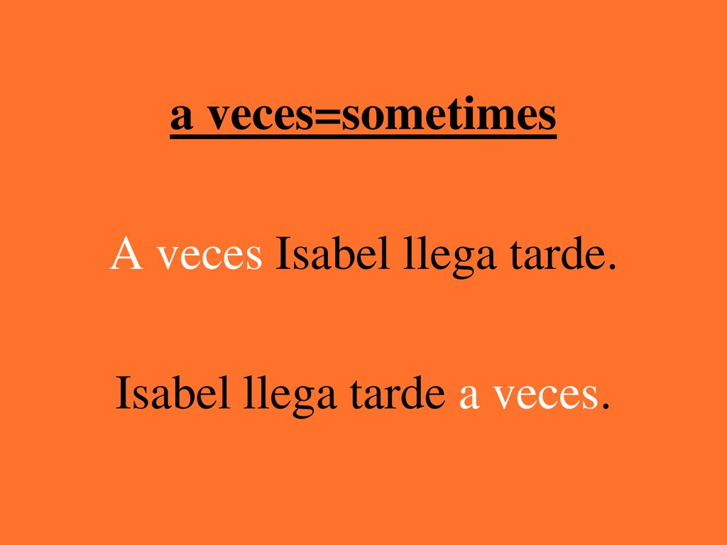 A veces Isabel llega tarde. Isabel llega tarde a veces.