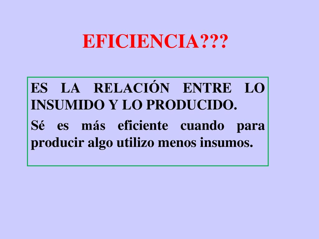 EFICIENCIA ES LA RELACIÓN ENTRE LO INSUMIDO Y LO PRODUCIDO.