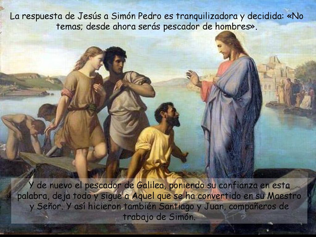 La respuesta de Jesús a Simón Pedro es tranquilizadora y decidida: «No temas; desde ahora serás pescador de hombres».