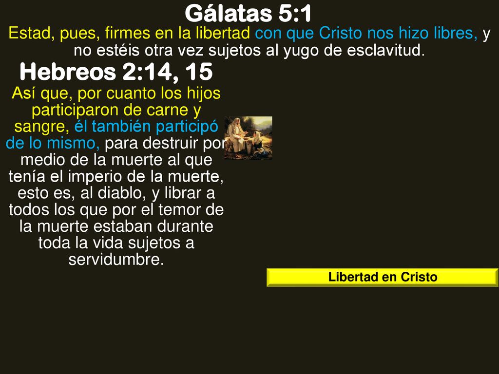 Gálatas 5:1 Estad, pues, firmes en la libertad con que Cristo nos hizo libres, y no estéis otra vez sujetos al yugo de esclavitud.