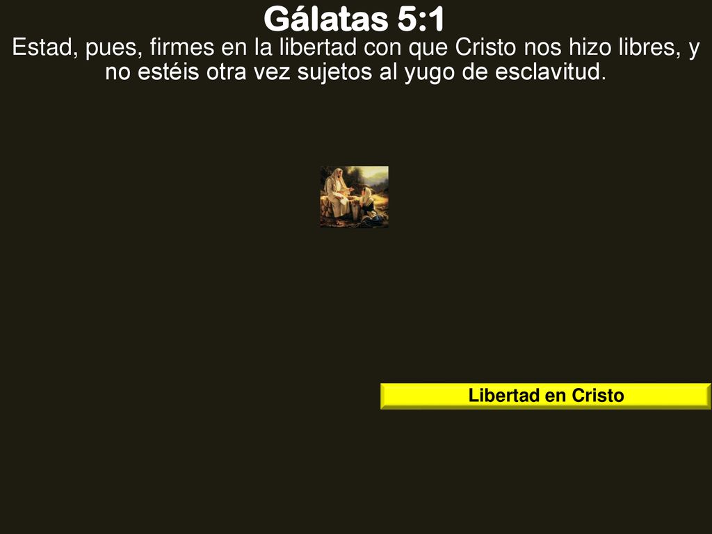 Gálatas 5:1 Estad, pues, firmes en la libertad con que Cristo nos hizo libres, y no estéis otra vez sujetos al yugo de esclavitud.
