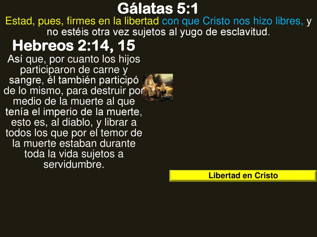 Gálatas 5:1 Estad, pues, firmes en la libertad con que Cristo nos hizo libres, y no estéis otra vez sujetos al yugo de esclavitud.
