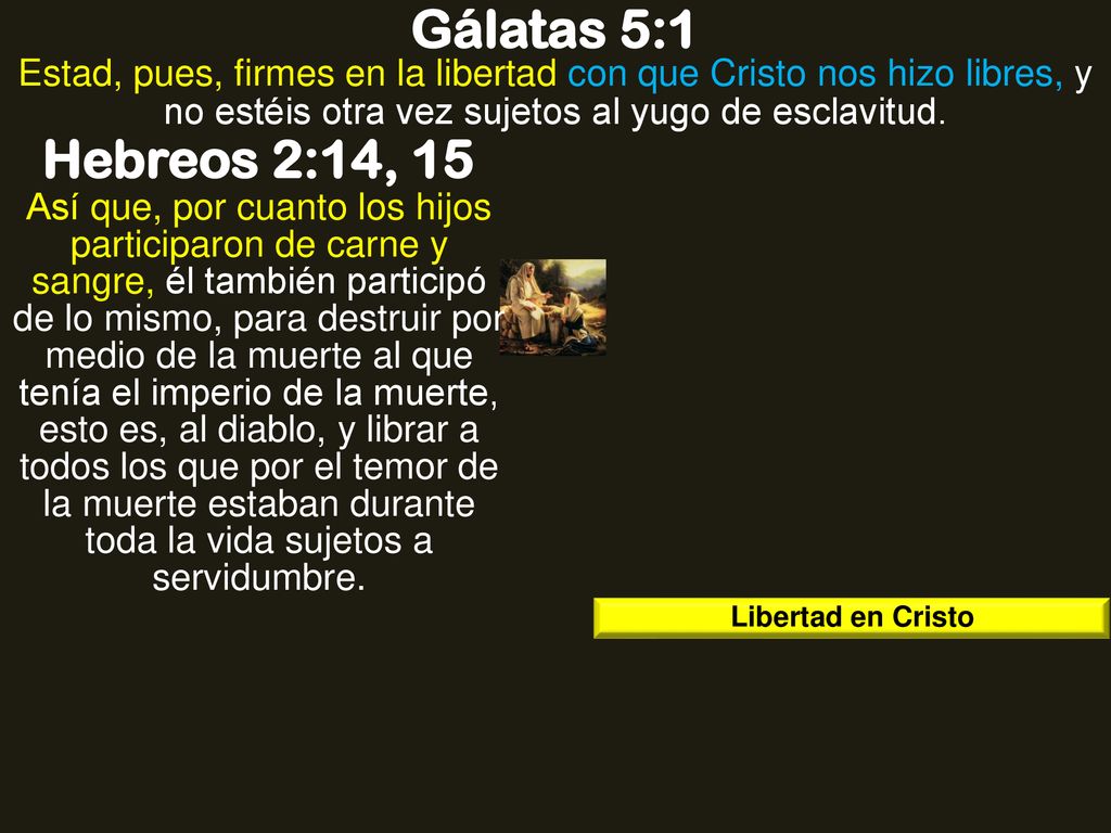 Gálatas 5:1 Estad, pues, firmes en la libertad con que Cristo nos hizo libres, y no estéis otra vez sujetos al yugo de esclavitud.