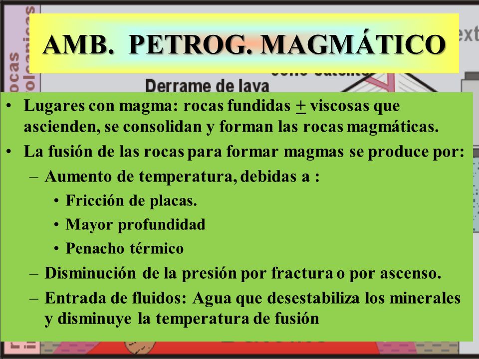 AMB. PETROG. MAGMÁTICO Lugares con magma: rocas fundidas + viscosas que ascienden, se consolidan y forman las rocas magmáticas.