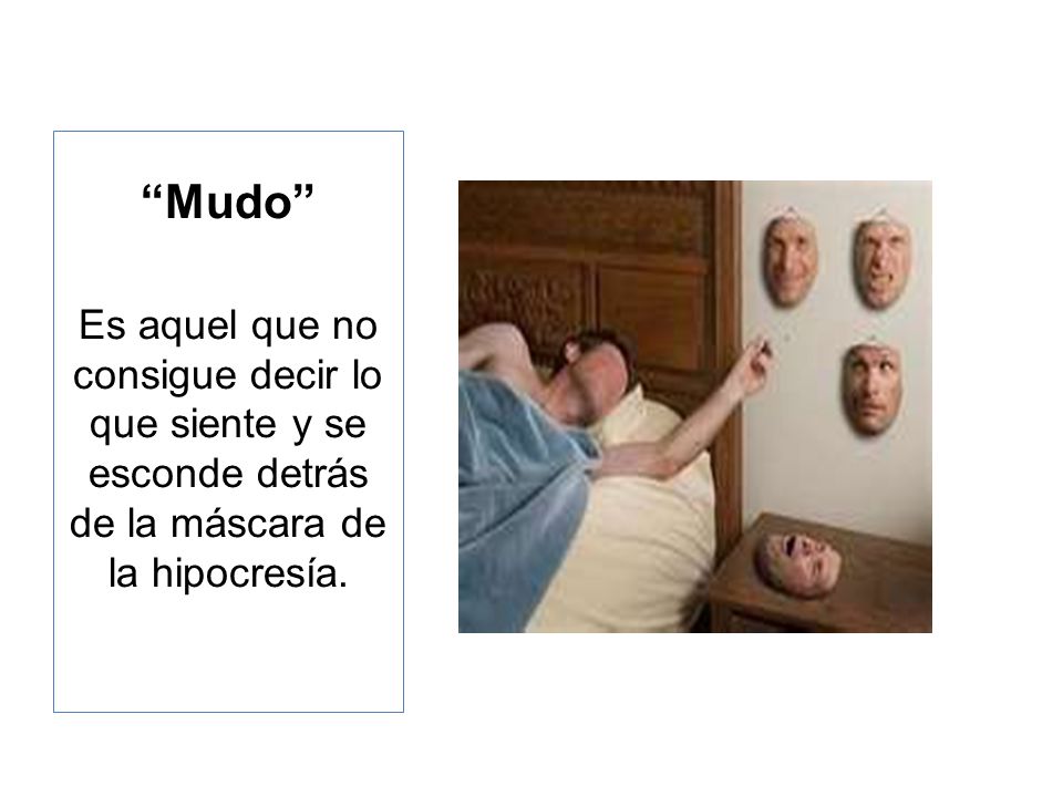 Mudo Es aquel que no consigue decir lo que siente y se esconde detrás de la máscara de la hipocresía.