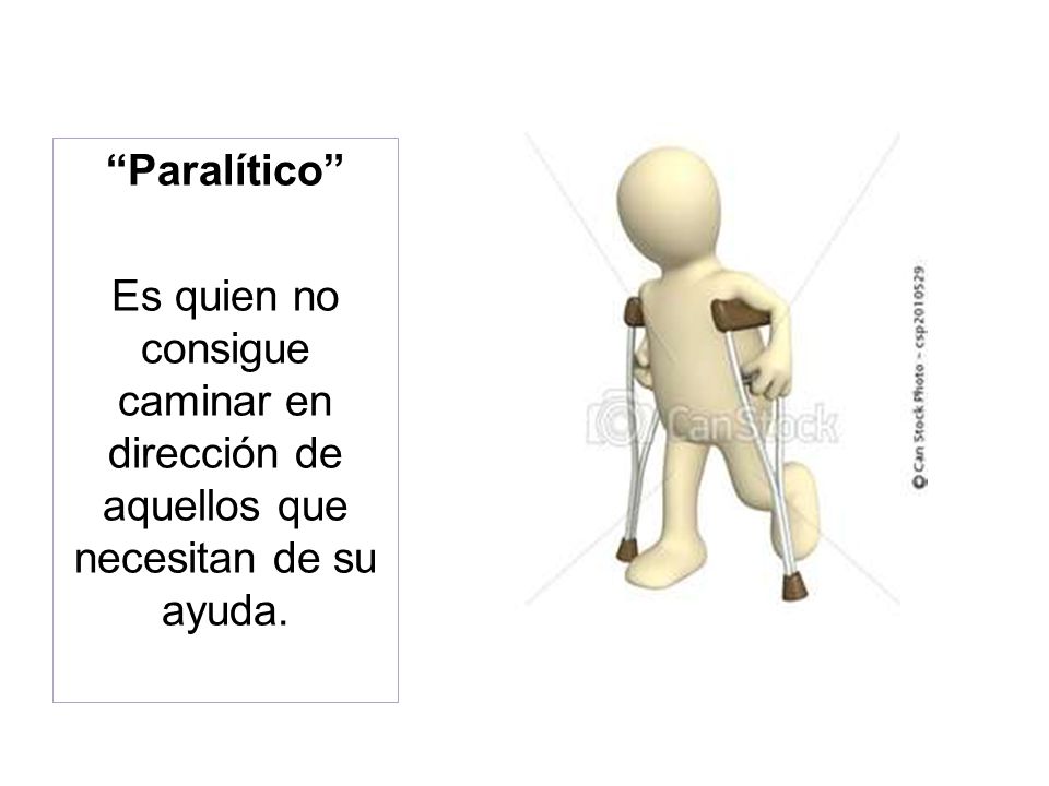 Paralítico Es quien no consigue caminar en dirección de aquellos que necesitan de su ayuda.