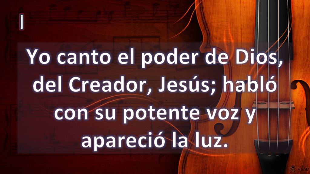 I Yo canto el poder de Dios, del Creador, Jesús; habló con su potente voz y apareció la luz.