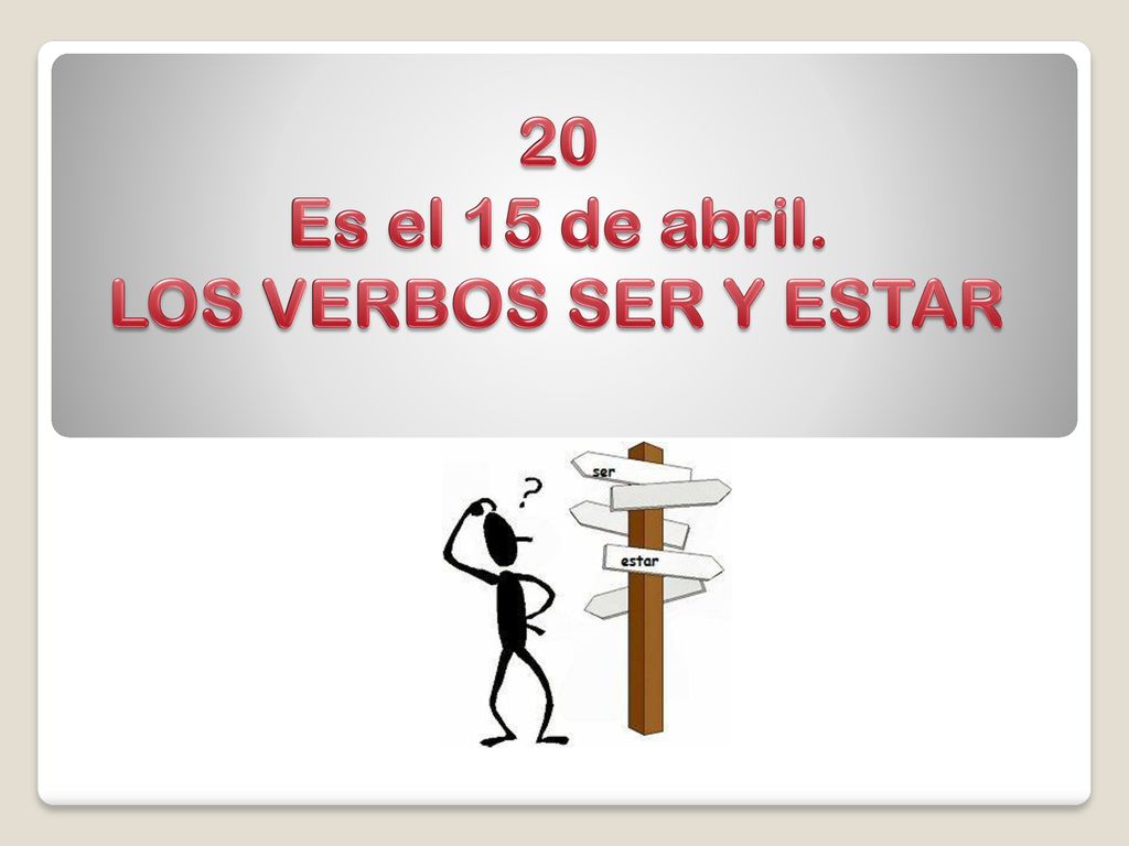 20 Es el 15 de abril. LOS VERBOS SER Y ESTAR
