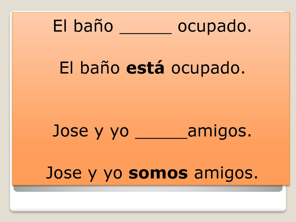 El baño _____ ocupado. El baño está ocupado. Jose y yo _____amigos