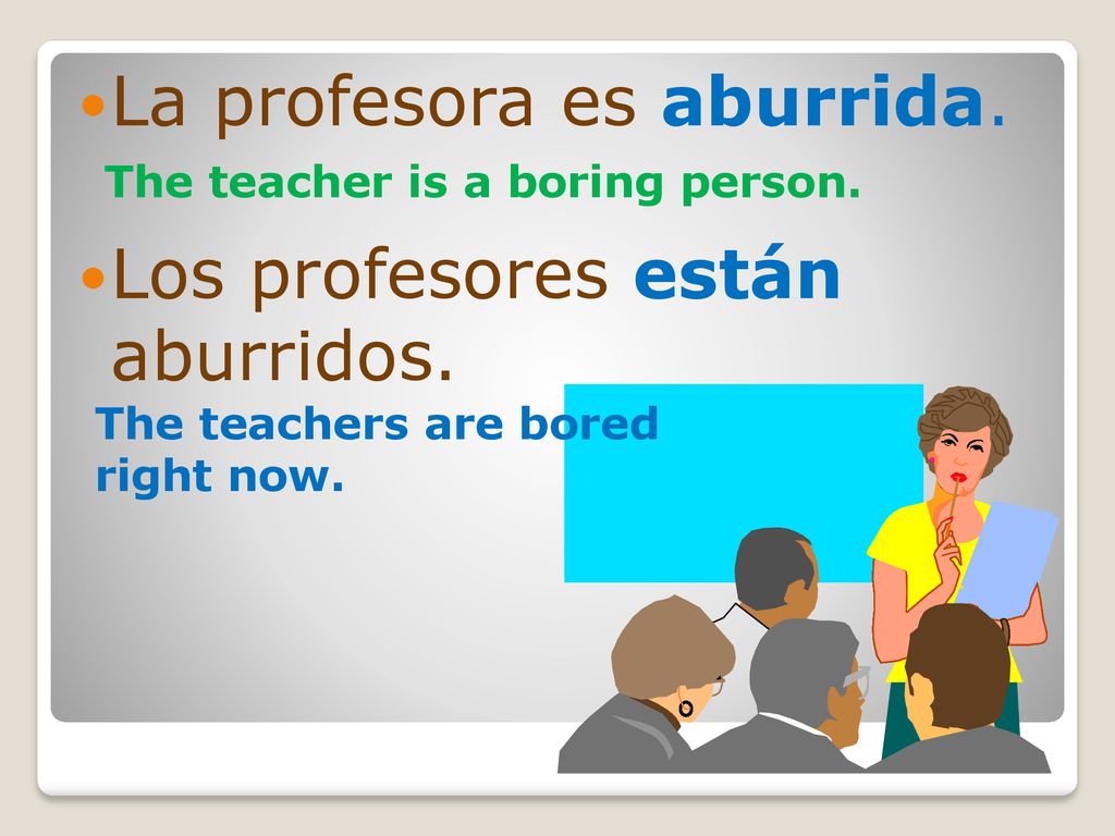 La profesora es aburrida. Los profesores están aburridos.