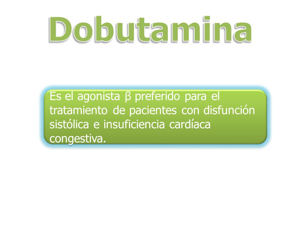 Dobutamina Es el agonista β preferido para el tratamiento de pacientes con disfunción sistólica e insuficiencia cardíaca congestiva.