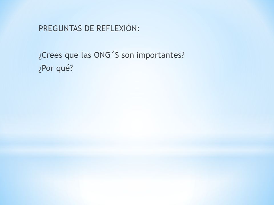 PREGUNTAS DE REFLEXIÓN: ¿Crees que las ONG´S son importantes ¿Por qué