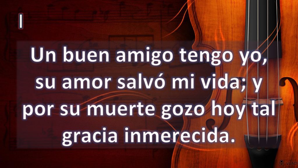 I Un buen amigo tengo yo, su amor salvó mi vida; y por su muerte gozo hoy tal gracia inmerecida.
