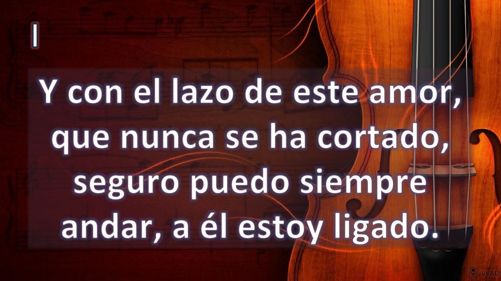I Y con el lazo de este amor, que nunca se ha cortado, seguro puedo siempre andar, a él estoy ligado.