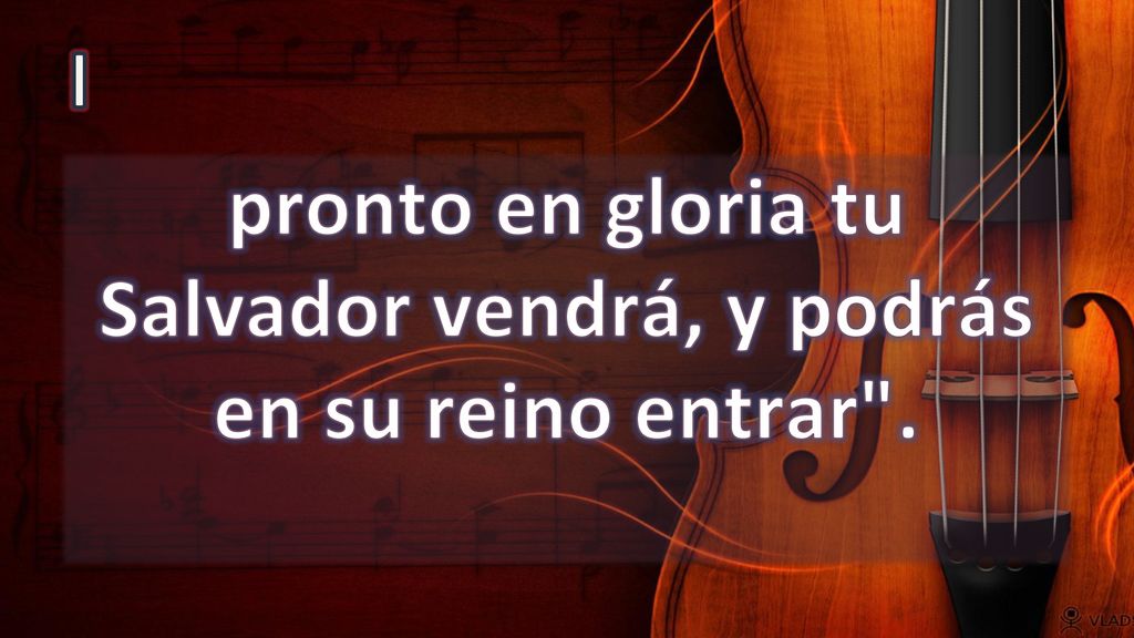 pronto en gloria tu Salvador vendrá, y podrás en su reino entrar .
