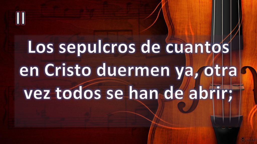 II Los sepulcros de cuantos en Cristo duermen ya, otra vez todos se han de abrir;