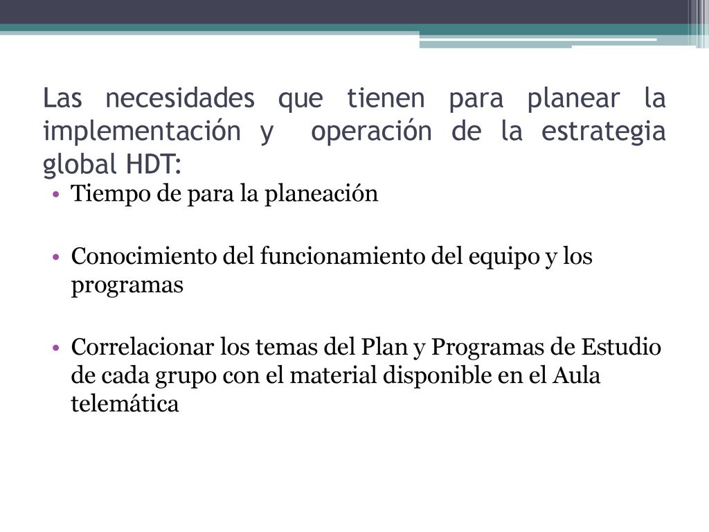 Las necesidades que tienen para planear la implementación y operación de la estrategia global HDT: