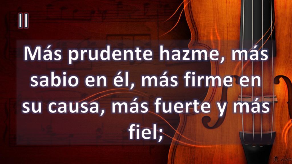 II Más prudente hazme, más sabio en él, más firme en su causa, más fuerte y más fiel;