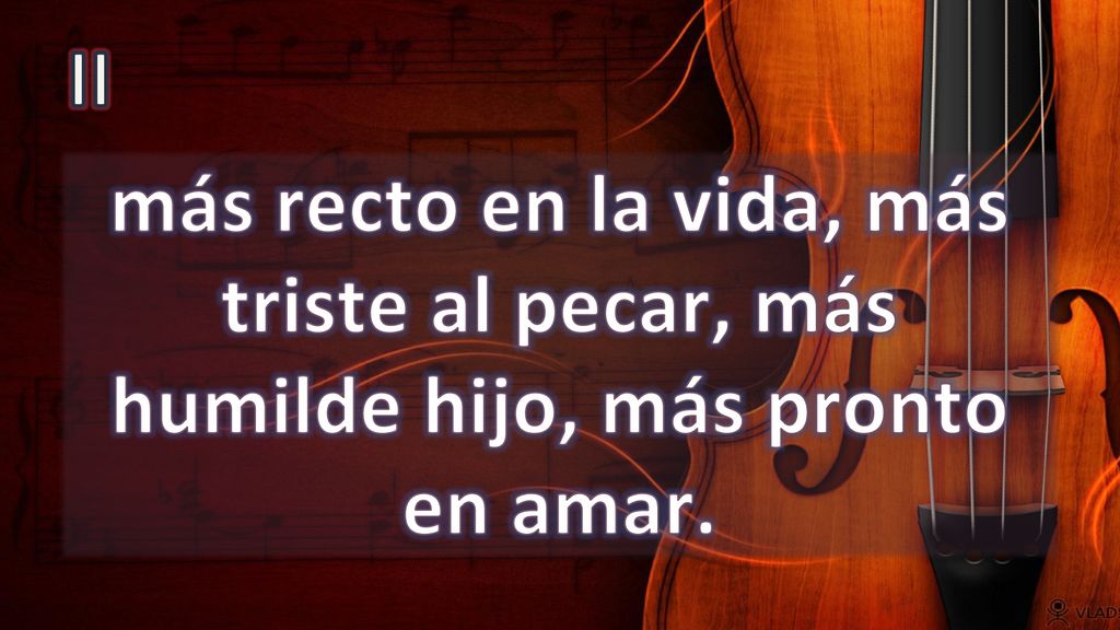 II más recto en la vida, más triste al pecar, más humilde hijo, más pronto en amar.