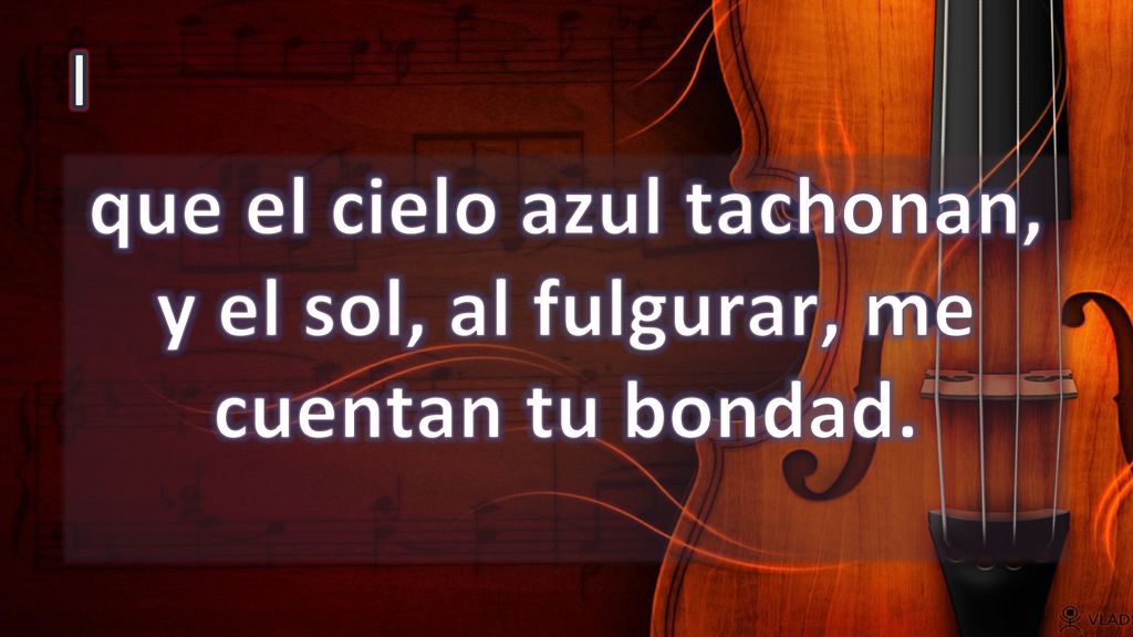 I que el cielo azul tachonan, y el sol, al fulgurar, me cuentan tu bondad.