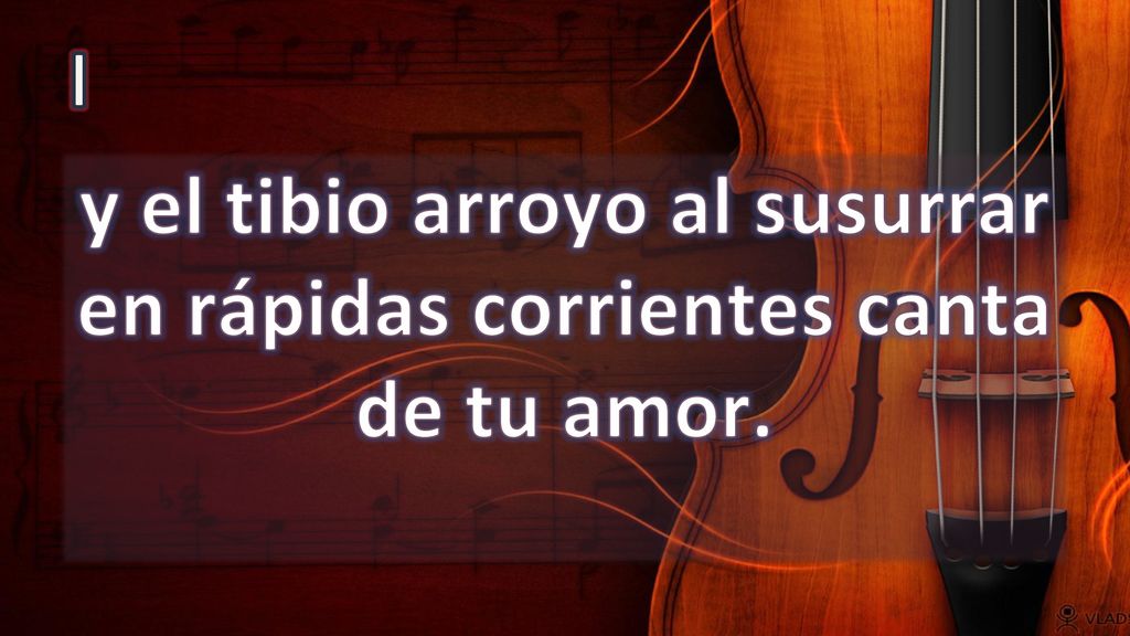 y el tibio arroyo al susurrar en rápidas corrientes canta de tu amor.