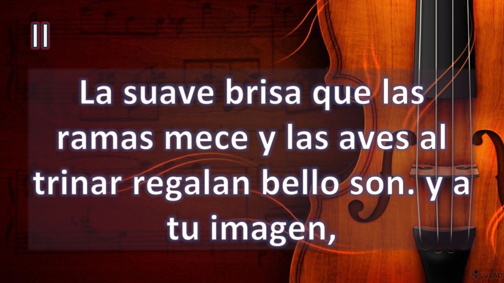 II La suave brisa que las ramas mece y las aves al trinar regalan bello son. y a tu imagen,