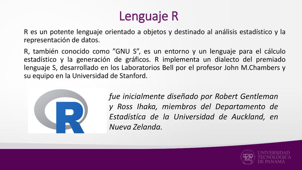 Lenguaje R R es un potente lenguaje orientado a objetos y destinado al análisis estadístico y la representación de datos.
