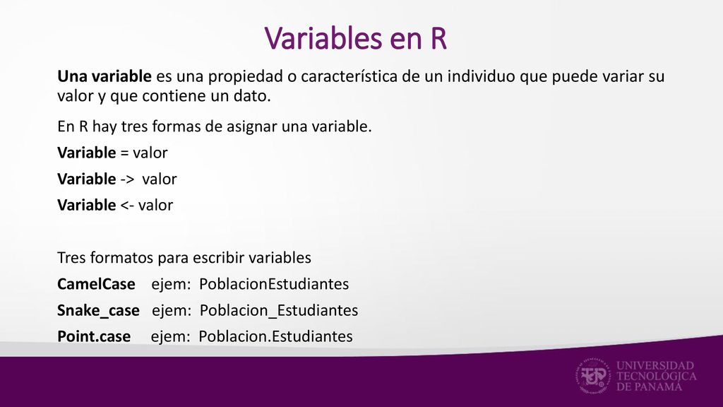 Variables en R Una variable es una propiedad o característica de un individuo que puede variar su valor y que contiene un dato.