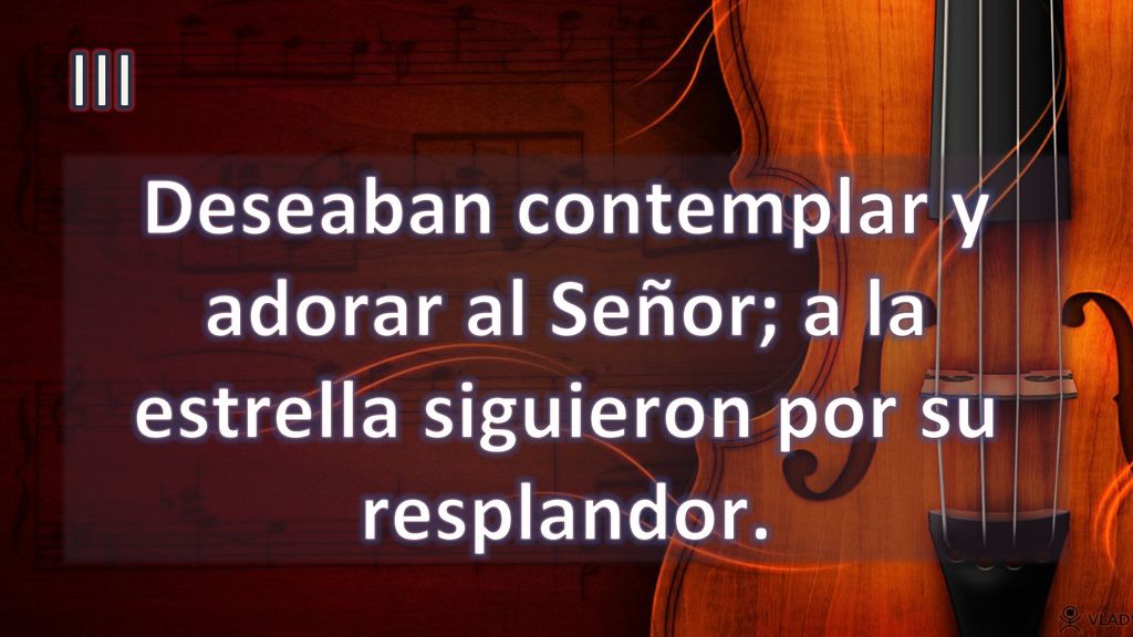 III Deseaban contemplar y adorar al Señor; a la estrella siguieron por su resplandor.
