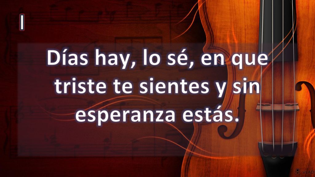 Días hay, lo sé, en que triste te sientes y sin esperanza estás.
