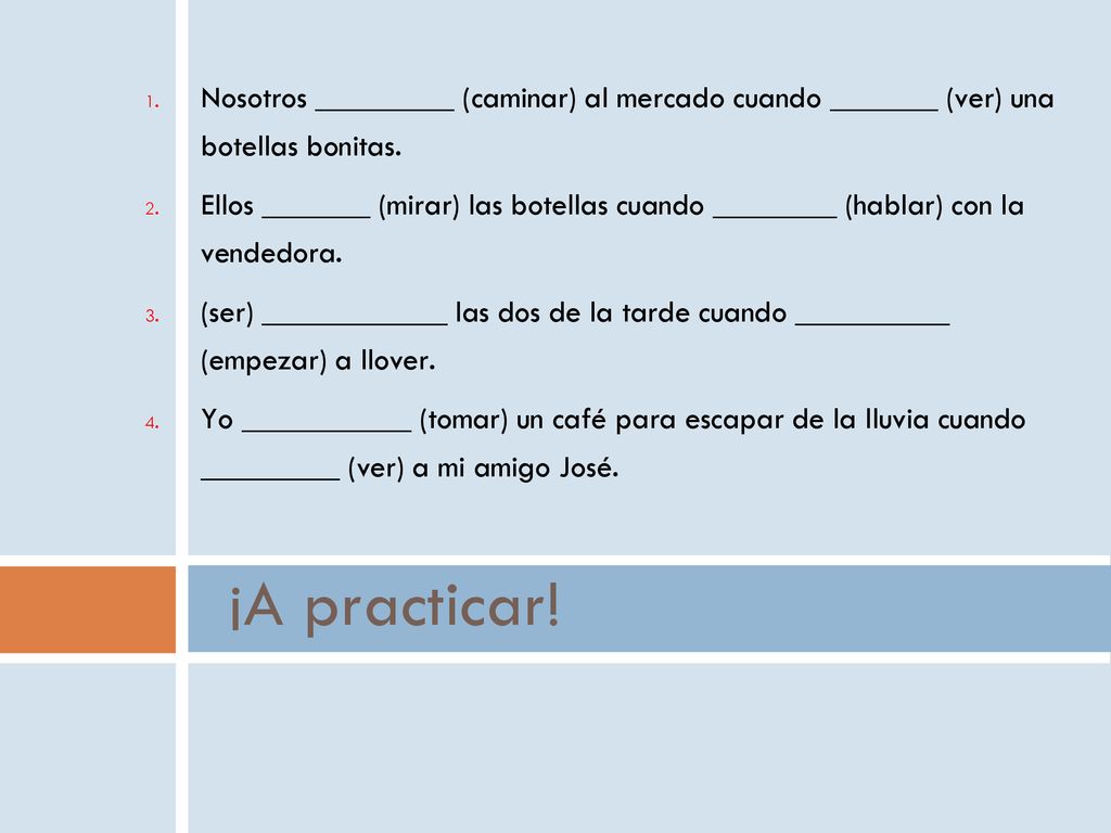 Nosotros _________ (caminar) al mercado cuando _______ (ver) una botellas bonitas.