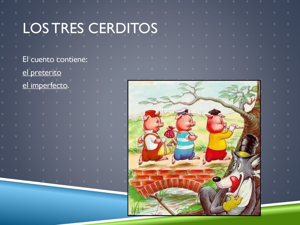 Los tres cerditos El cuento contiene: el preterito el imperfecto.
