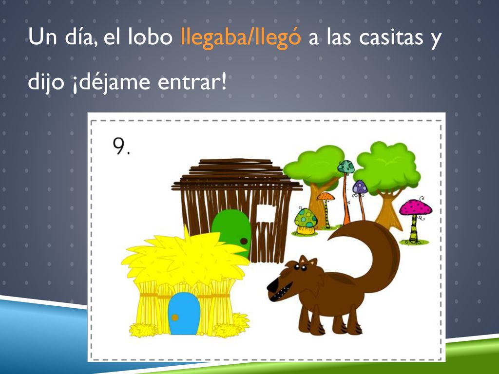 Un día, el lobo llegaba/llegó a las casitas y dijo ¡déjame entrar!