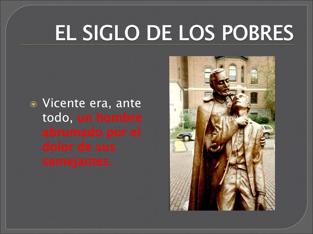 EL SIGLO DE LOS POBRES Vicente era, ante todo, un hombre abrumado por el dolor de sus semejantes.
