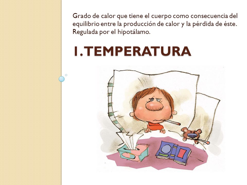 Grado de calor que tiene el cuerpo como consecuencia del equilibrio entre la producción de calor y la pérdida de éste. Regulada por el hipotálamo.