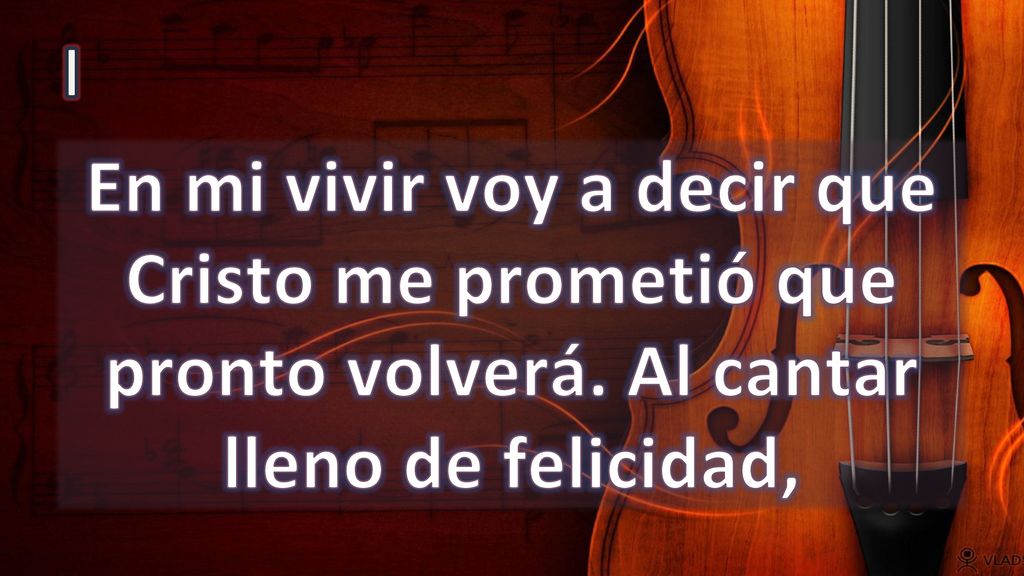 I En mi vivir voy a decir que Cristo me prometió que pronto volverá. Al cantar lleno de felicidad,