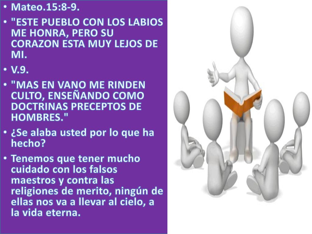 Mateo.15:8-9. ESTE PUEBLO CON LOS LABIOS ME HONRA, PERO SU CORAZON ESTA MUY LEJOS DE MI. V.9.