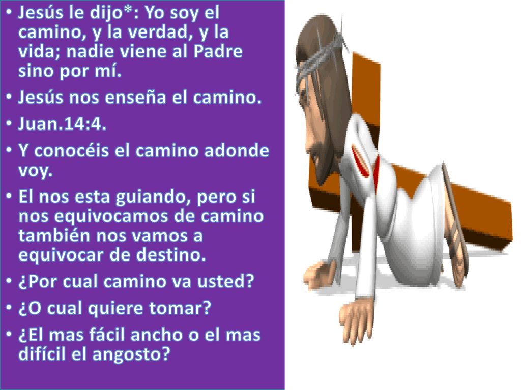Jesús le dijo*: Yo soy el camino, y la verdad, y la vida; nadie viene al Padre sino por mí.