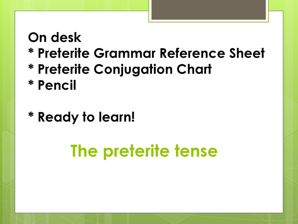 The preterite tense On desk * Preterite Grammar Reference Sheet
