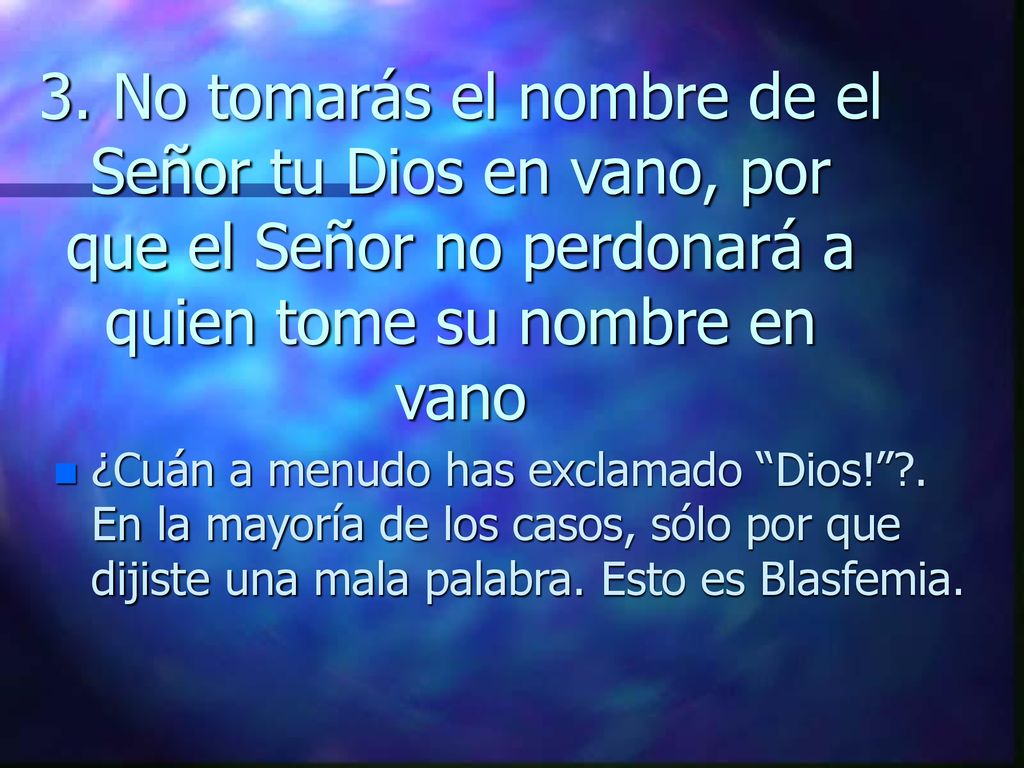 3. No tomarás el nombre de el Señor tu Dios en vano, por que el Señor no perdonará a quien tome su nombre en vano