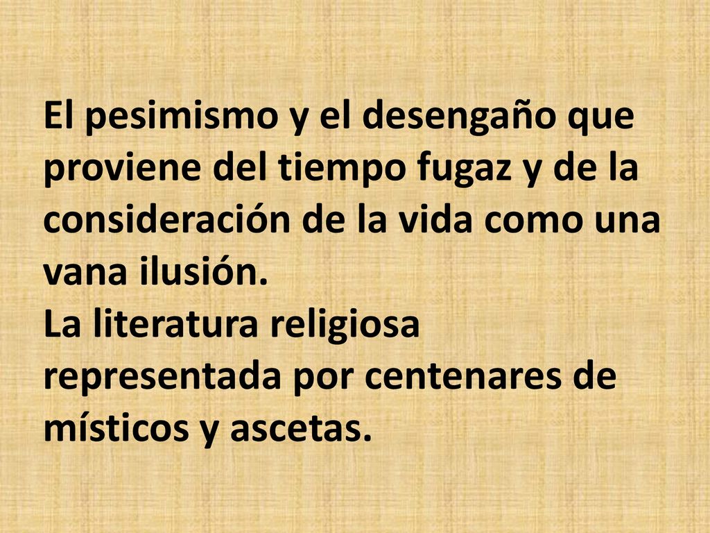 El pesimismo y el desengaño que proviene del tiempo fugaz y de la consideración de la vida como una vana ilusión.