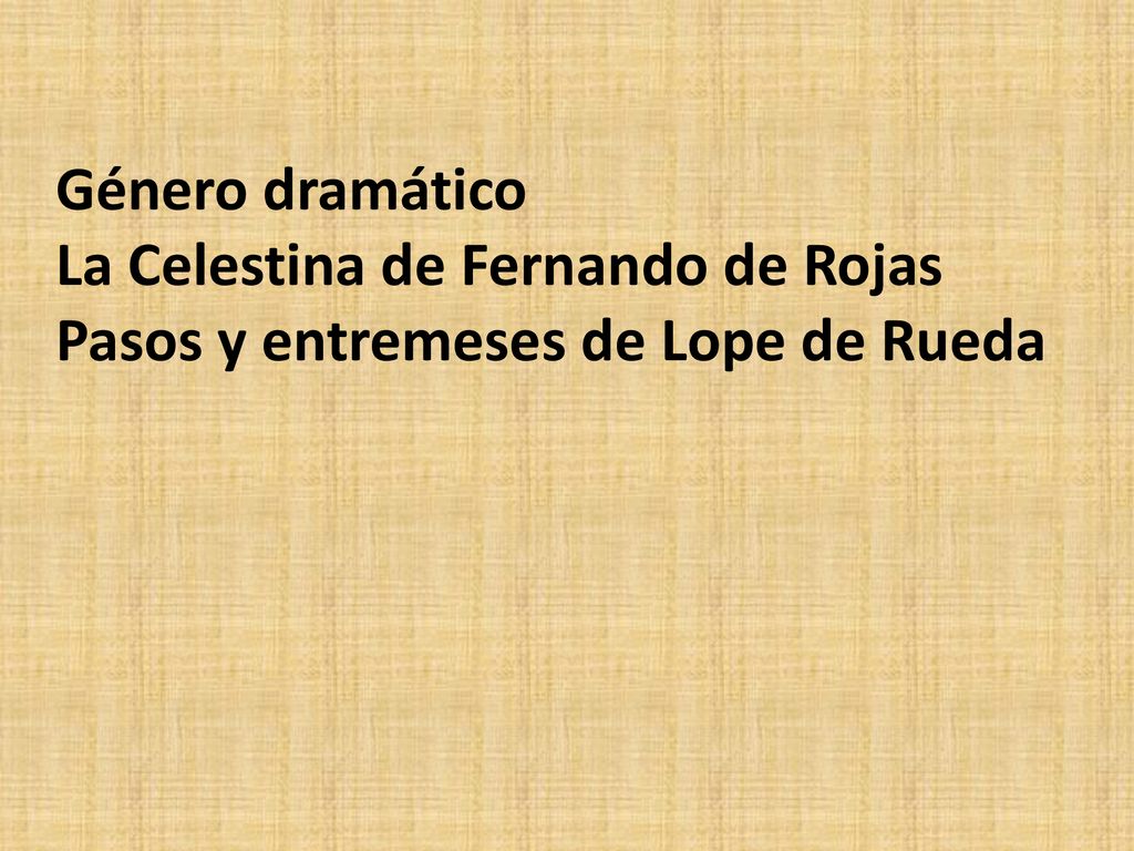 Género dramático La Celestina de Fernando de Rojas Pasos y entremeses de Lope de Rueda