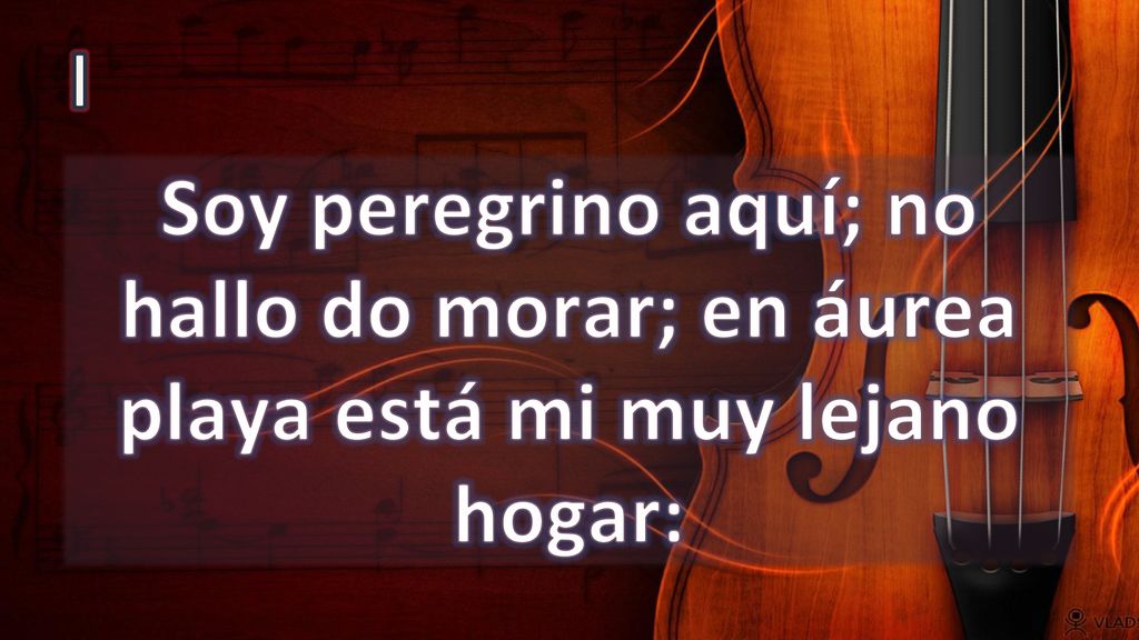 I Soy peregrino aquí; no hallo do morar; en áurea playa está mi muy lejano hogar: