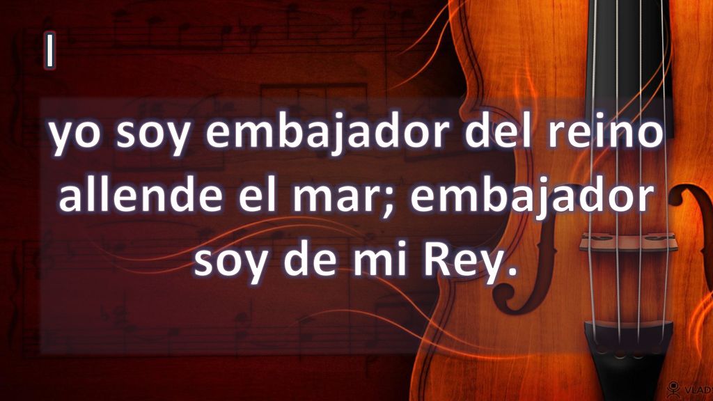 yo soy embajador del reino allende el mar; embajador soy de mi Rey.