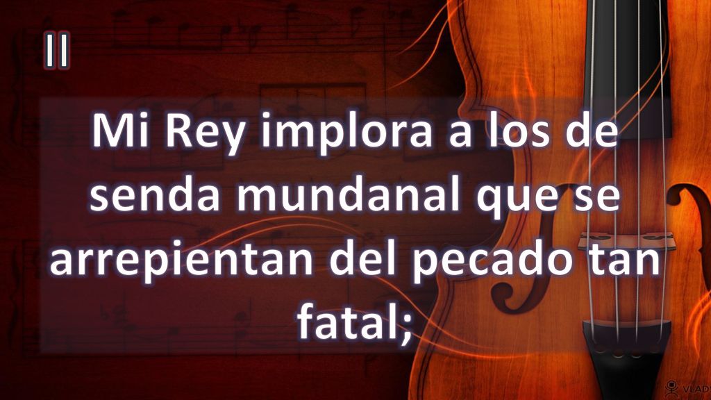 II Mi Rey implora a los de senda mundanal que se arrepientan del pecado tan fatal;