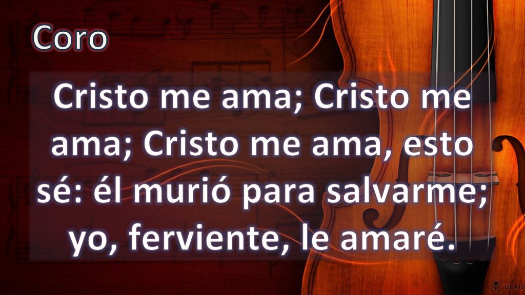 Coro Cristo me ama; Cristo me ama; Cristo me ama, esto sé: él murió para salvarme; yo, ferviente, le amaré.