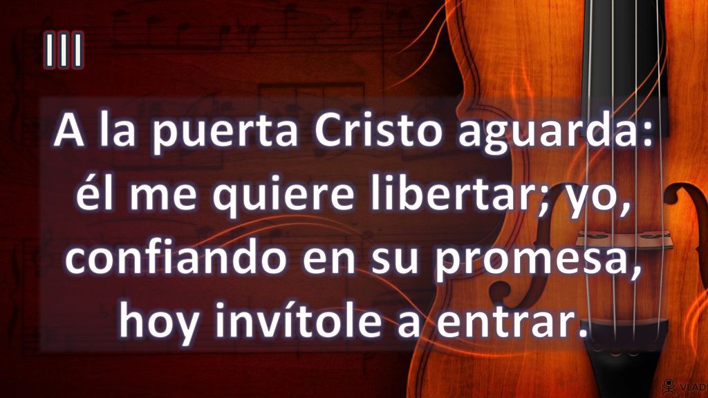 III A la puerta Cristo aguarda: él me quiere libertar; yo, confiando en su promesa, hoy invítole a entrar.